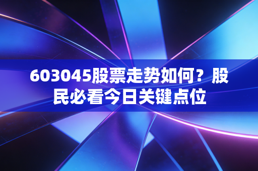 603045股票走势如何？股民必看今日关键点位