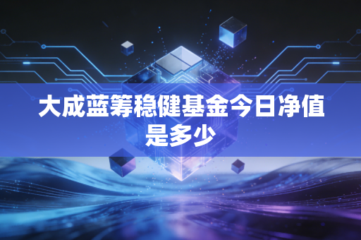 大成蓝筹稳健基金今日净值是多少