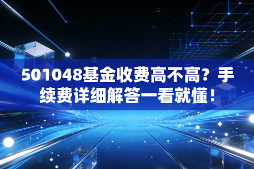 501048基金收费高不高？手续费详细解答一看就懂！