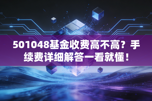 501048基金收费高不高？手续费详细解答一看就懂！