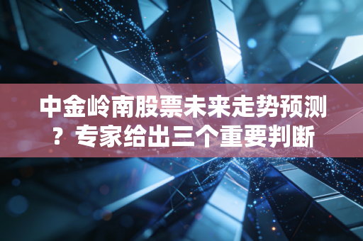 中金岭南股票未来走势预测？专家给出三个重要判断