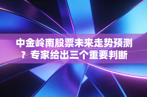 中金岭南股票未来走势预测？专家给出三个重要判断