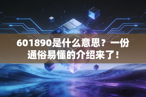 601890是什么意思？一份通俗易懂的介绍来了！