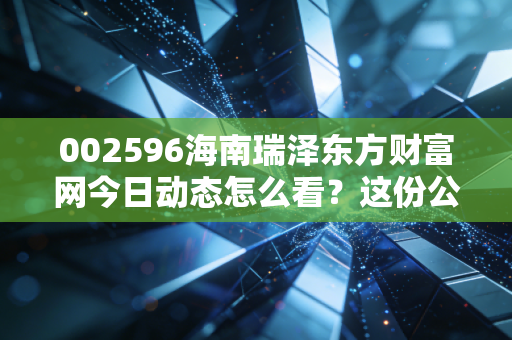 002596海南瑞泽东方财富网今日动态怎么看？这份公告解读很重要！