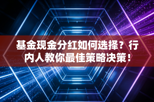 基金现金分红如何选择？行内人教你最佳策略决策！