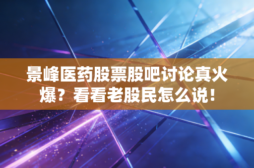 景峰医药股票股吧讨论真火爆？看看老股民怎么说！
