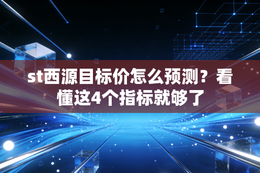 st西源目标价怎么预测？看懂这4个指标就够了