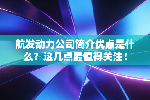航发动力公司简介优点是什么？这几点最值得关注！