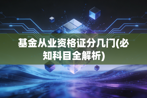 基金从业资格证分几门(必知科目全解析)
