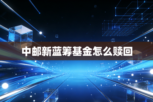 中邮新蓝筹基金怎么赎回