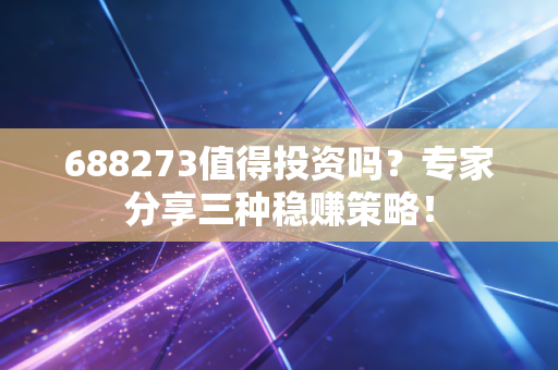 688273值得投资吗？专家分享三种稳赚策略！