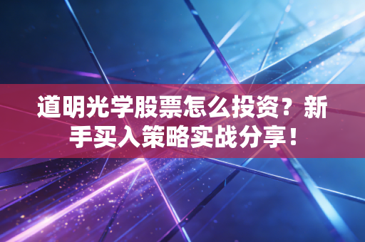道明光学股票怎么投资？新手买入策略实战分享！