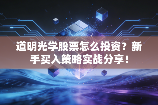 道明光学股票怎么投资？新手买入策略实战分享！