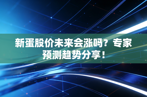 新蛋股价未来会涨吗？专家预测趋势分享！