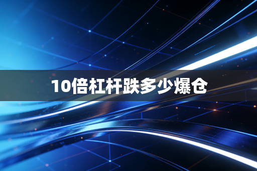 10倍杠杆跌多少爆仓