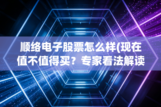 顺络电子股票怎么样(现在值不值得买？专家看法解读)