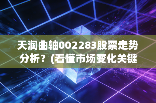 天润曲轴002283股票走势分析？(看懂市场变化关键点)