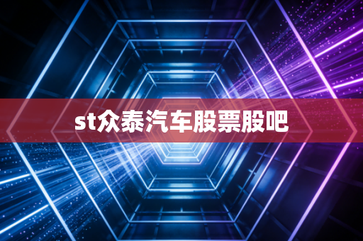 st众泰汽车股票股吧