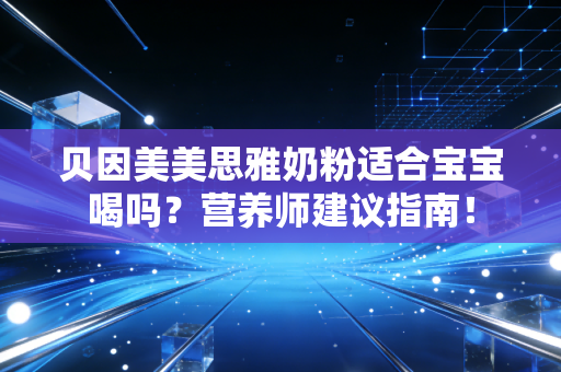 贝因美美思雅奶粉适合宝宝喝吗？营养师建议指南！