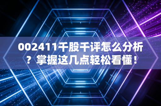 002411千股千评怎么分析？掌握这几点轻松看懂！
