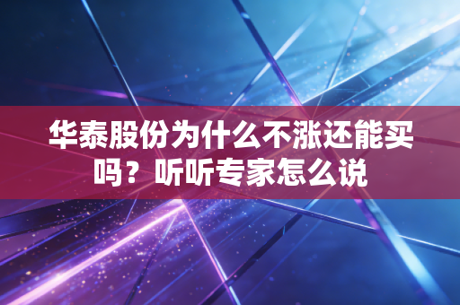 华泰股份为什么不涨还能买吗？听听专家怎么说