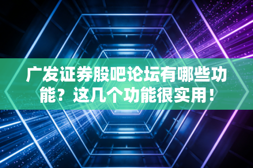 广发证券股吧论坛有哪些功能？这几个功能很实用！