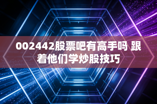 002442股票吧有高手吗 跟着他们学炒股技巧