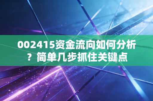 002415资金流向如何分析？简单几步抓住关键点