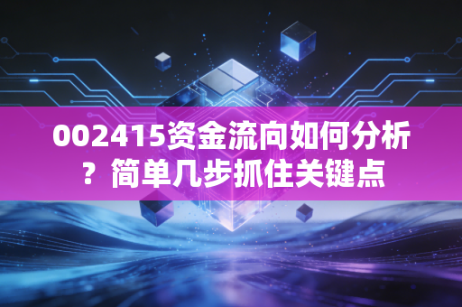 002415资金流向如何分析？简单几步抓住关键点