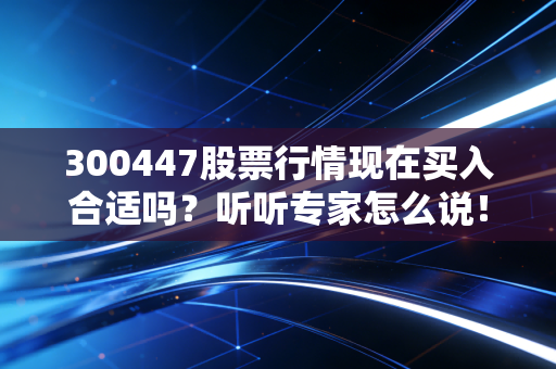 300447股票行情现在买入合适吗？听听专家怎么说！