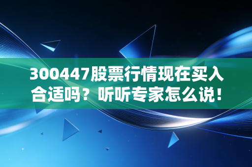 300447股票行情现在买入合适吗？听听专家怎么说！