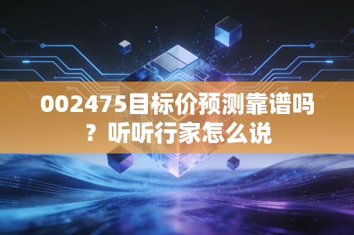 002475目标价预测靠谱吗？听听行家怎么说