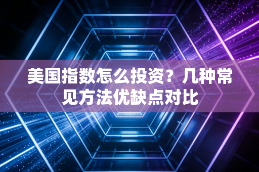 美国指数怎么投资？几种常见方法优缺点对比