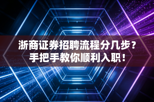浙商证券招聘流程分几步？手把手教你顺利入职！
