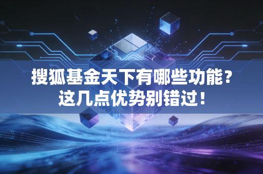 搜狐基金天下有哪些功能？这几点优势别错过！