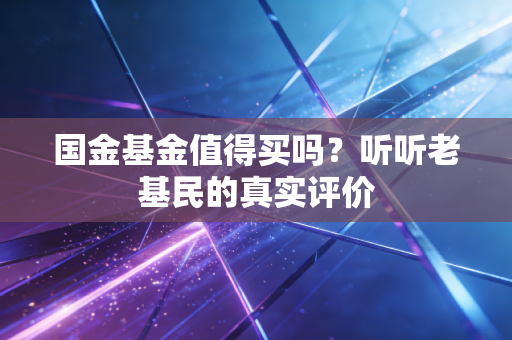 国金基金值得买吗？听听老基民的真实评价
