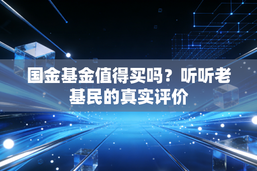国金基金值得买吗？听听老基民的真实评价