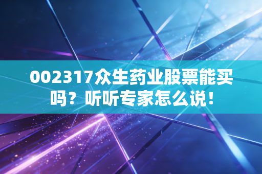 002317众生药业股票能买吗？听听专家怎么说！