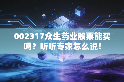 002317众生药业股票能买吗？听听专家怎么说！