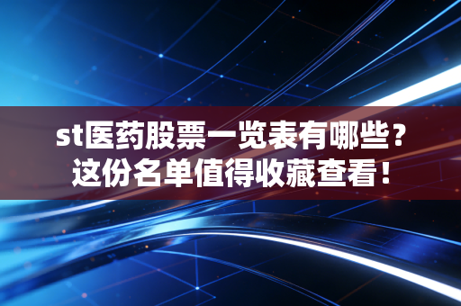 st医药股票一览表有哪些？这份名单值得收藏查看！