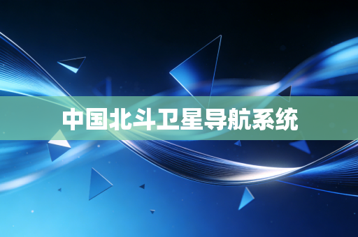 中国北斗卫星导航系统