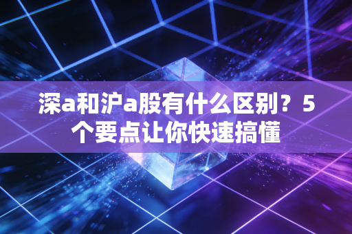 深a和沪a股有什么区别？5个要点让你快速搞懂