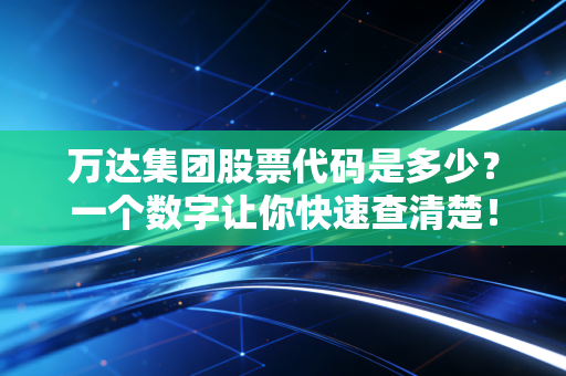 万达集团股票代码是多少？一个数字让你快速查清楚！