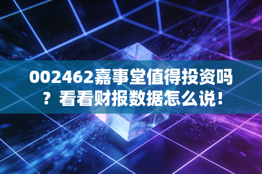 002462嘉事堂值得投资吗？看看财报数据怎么说！