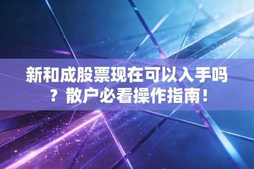 新和成股票现在可以入手吗？散户必看操作指南！