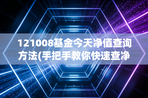 121008基金今天净值查询方法(手把手教你快速查净值)