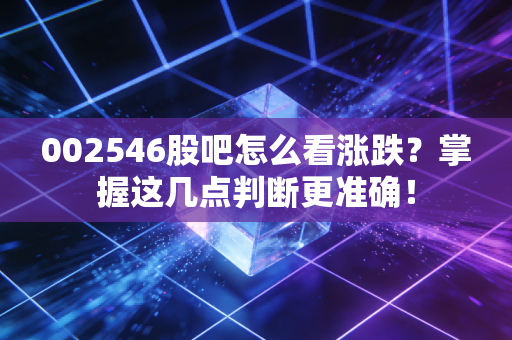 002546股吧怎么看涨跌？掌握这几点判断更准确！