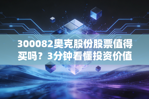300082奥克股份股票值得买吗？3分钟看懂投资价值