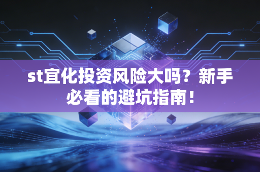 st宜化投资风险大吗？新手必看的避坑指南！