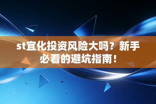st宜化投资风险大吗？新手必看的避坑指南！